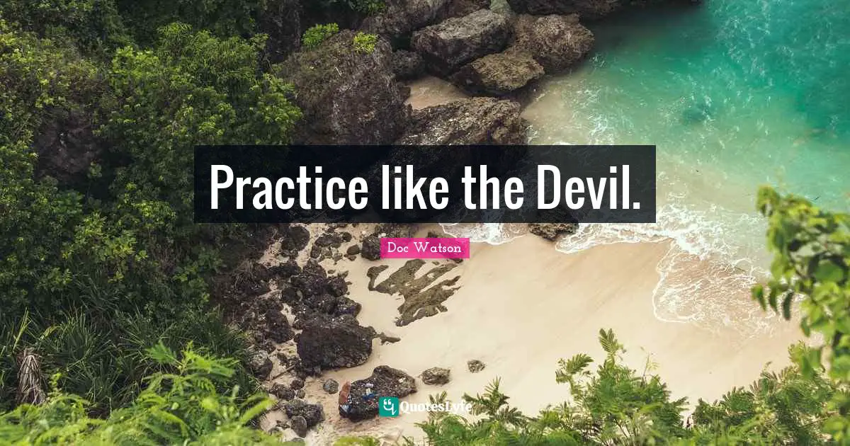 Practice like the Devil.