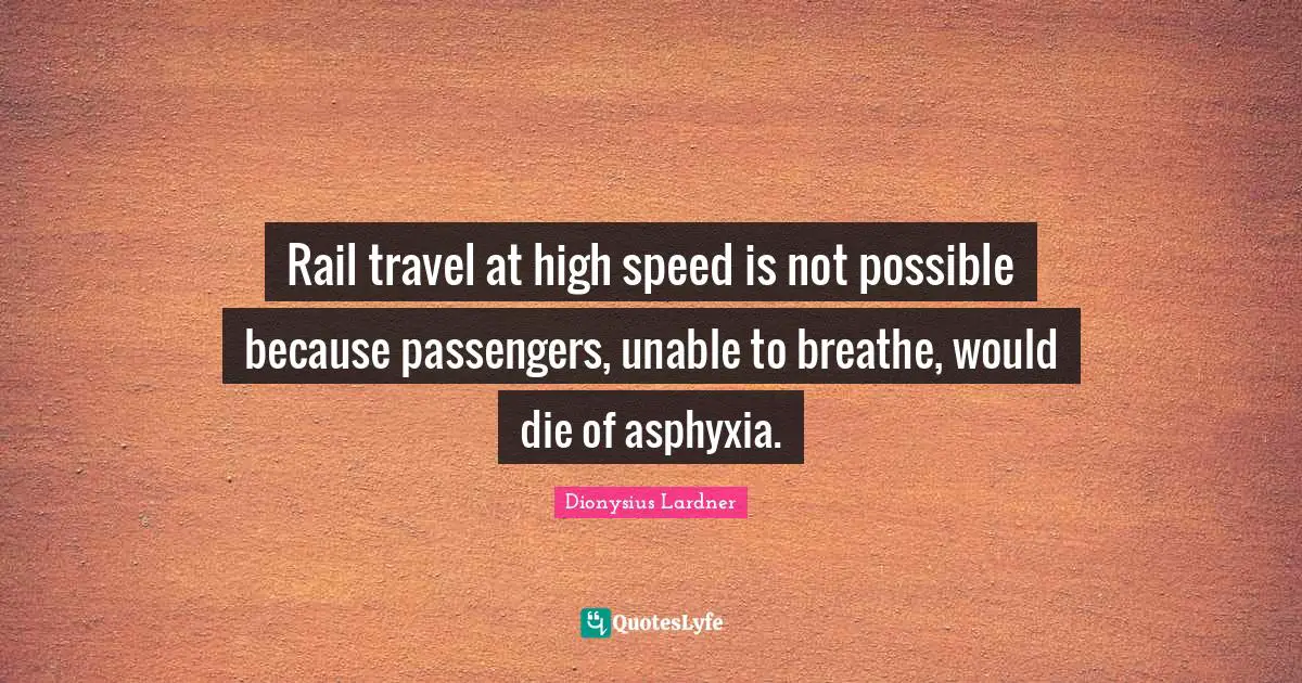 Rail travel at high speed is not possible because passengers, unable to breathe, would die of asphyxia.