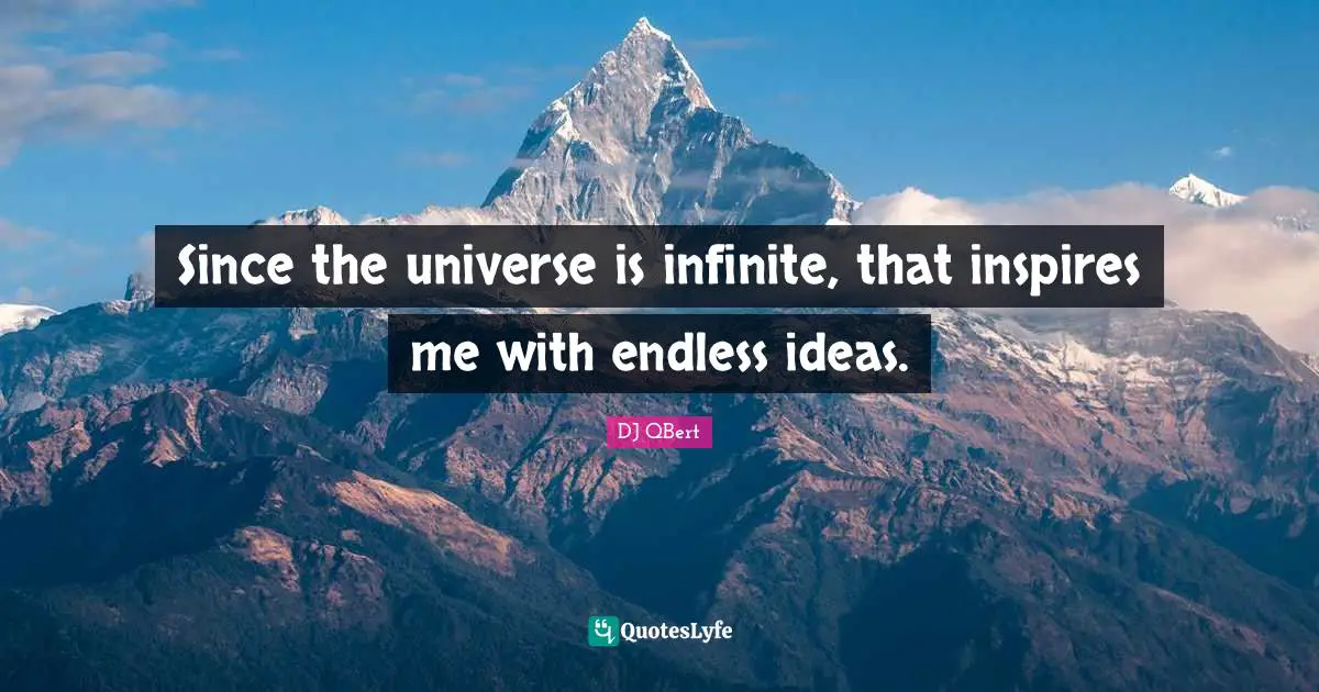 Since the universe is infinite, that inspires me with endless ideas.