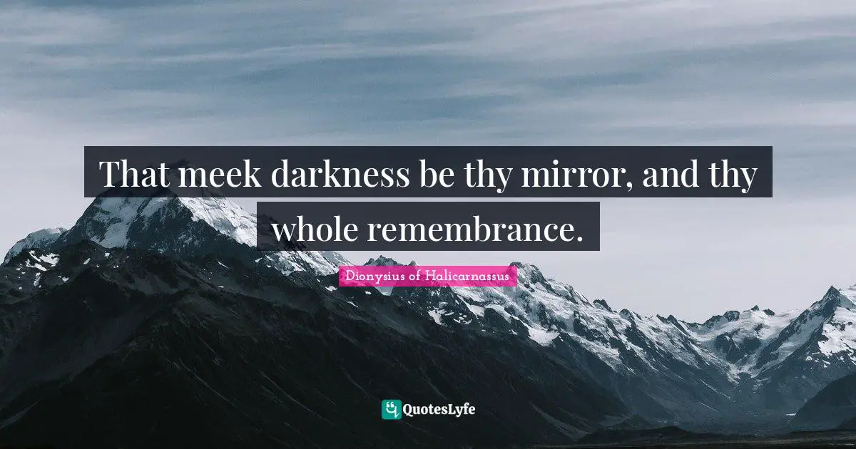 Meek Quotes: "That meek darkness be thy mirror, and thy whole remembrance."