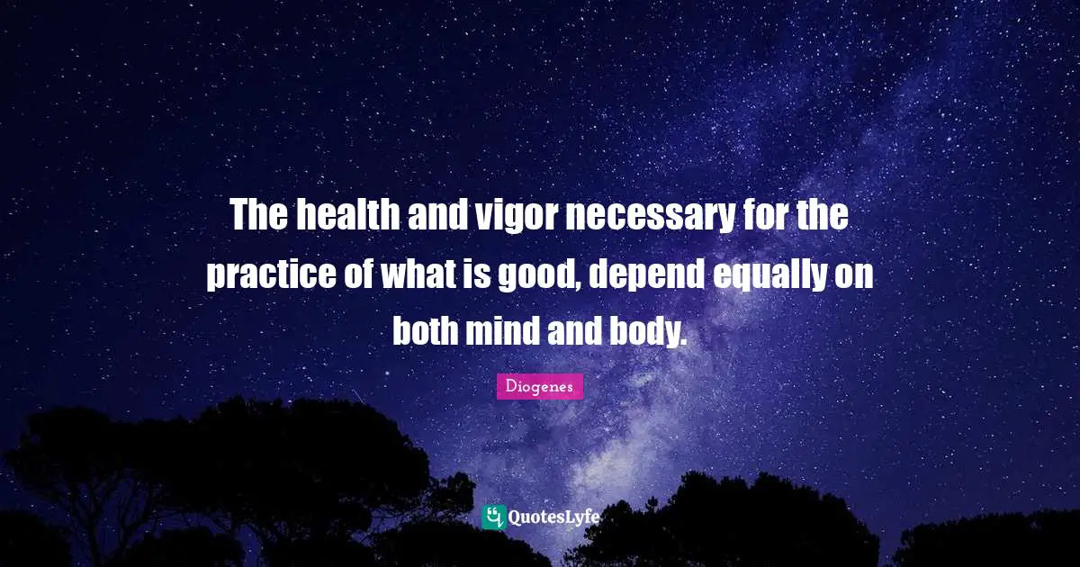 Vigor Quotes: "The health and vigor necessary for the practice of what is good, depend equally on both mind and body."