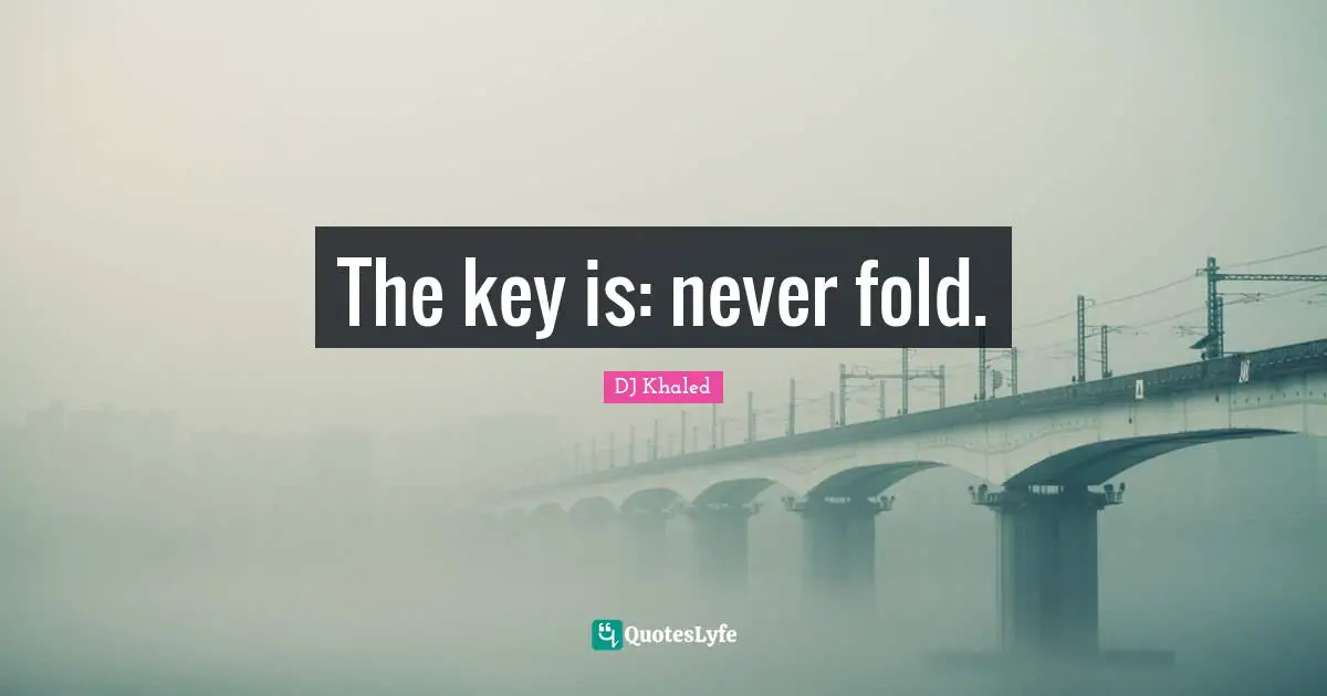 DJ Khaled Quotes: "The key is: never fold."