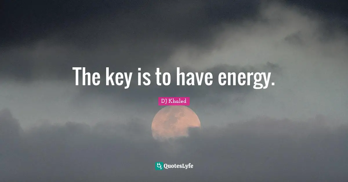 The key is to have energy.