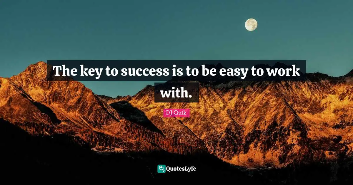The key to success is to be easy to work with.