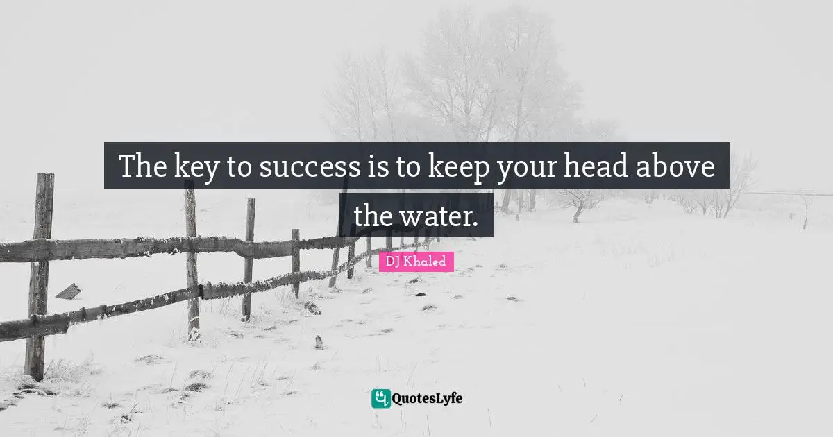 DJ Khaled Quotes: "The key to success is to keep your head above the water."