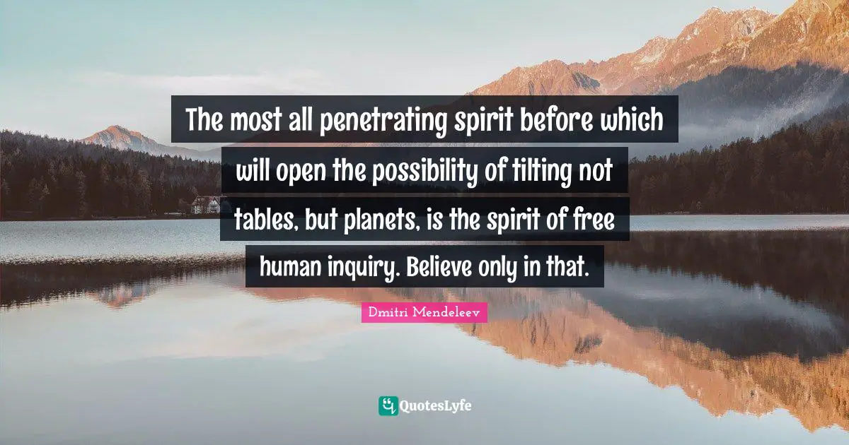 Planets Quotes: "The most all penetrating spirit before which will open the possibility of tilting not tables, but planets, is the spirit of free human inquiry. Believe only in that."