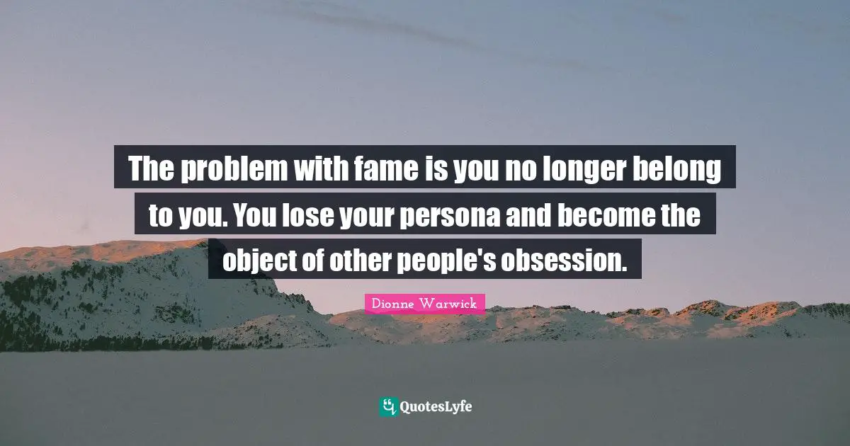 Persona Quotes: "The problem with fame is you no longer belong to you. You lose your persona and become the object of other people's obsession."