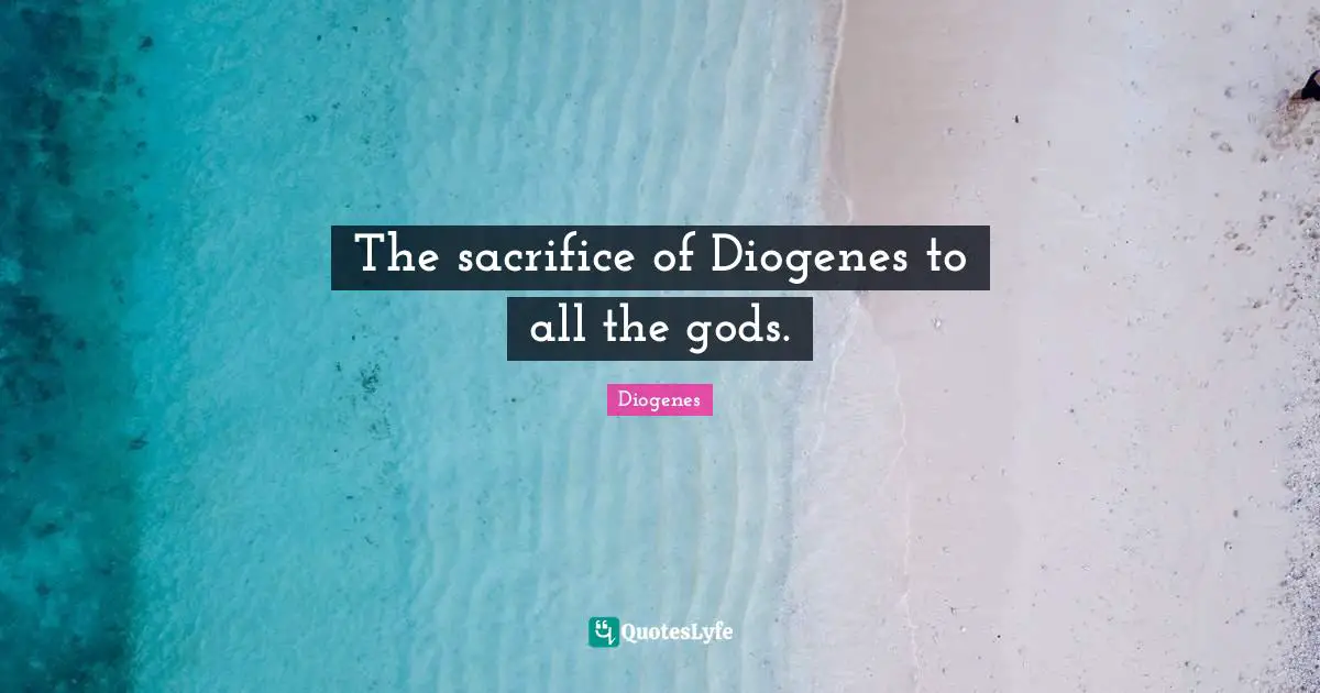 The sacrifice of Diogenes to all the gods.