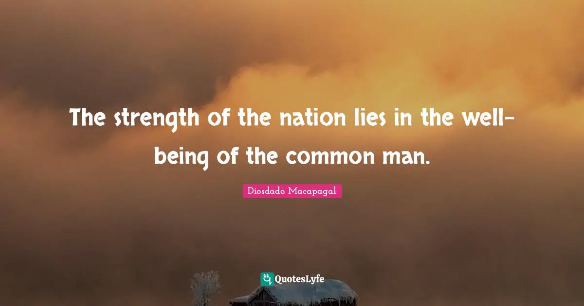 The strength of the nation lies in the well-being of the common man.