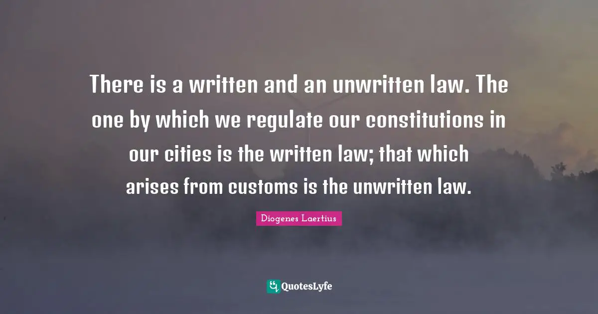 Unwritten Quotes: "There is a written and an unwritten law. The one by which we regulate our constitutions in our cities is the written law; that which arises from customs is the unwritten law."