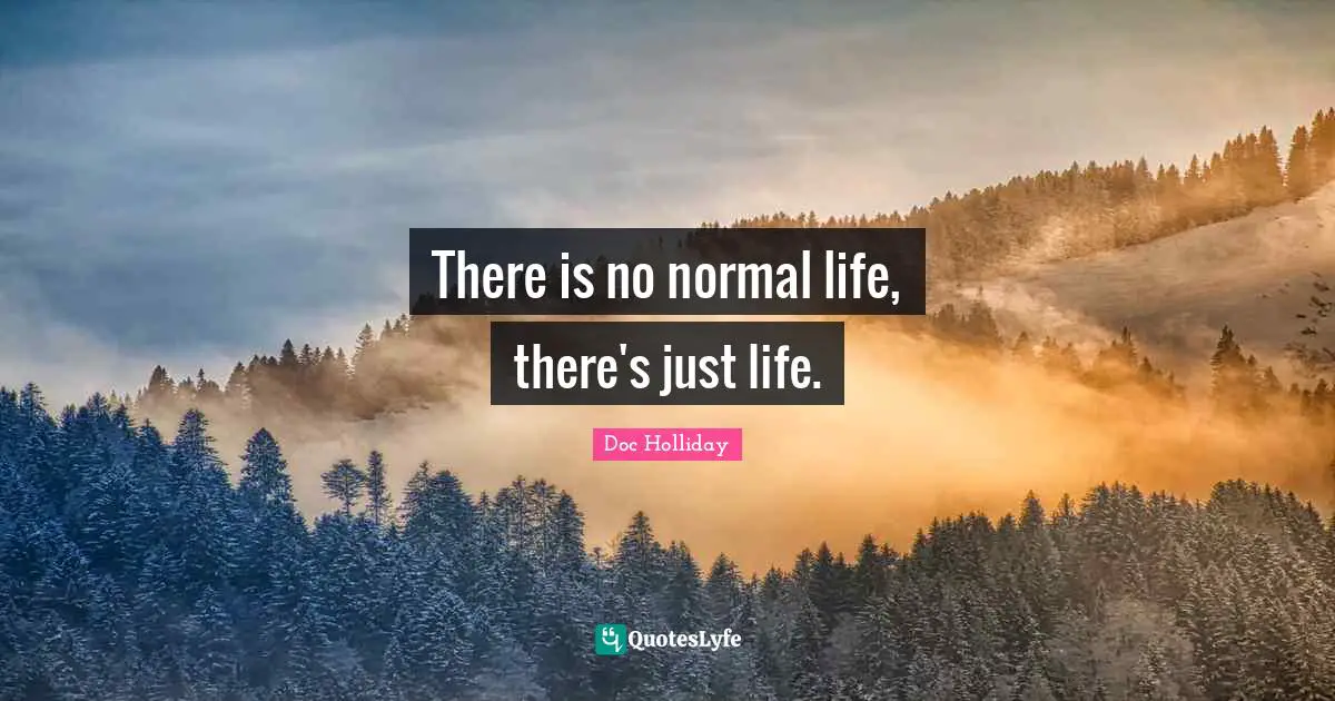 Inspirational Life Quotes: "There is no normal life, there's just life."