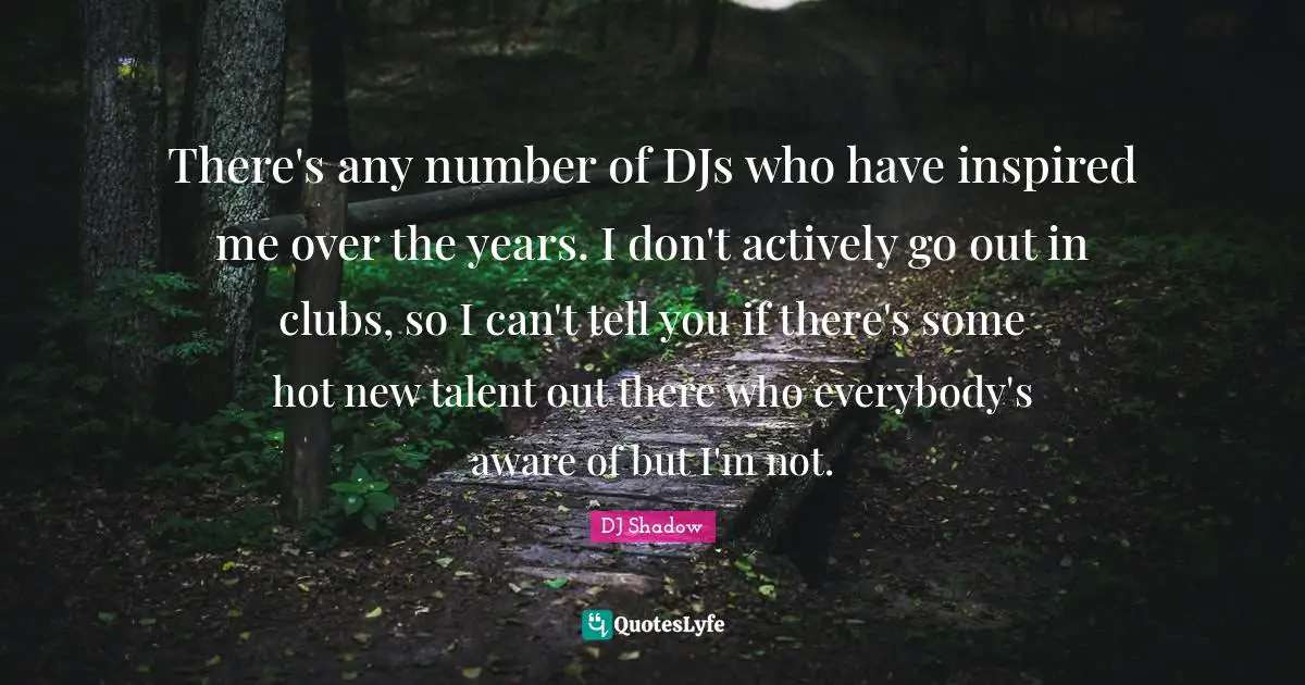There's any number of DJs who have inspired me over the years. I don't actively go out in clubs, so I can't tell you if there's some hot new talent out there who everybody's aware of but I'm not.