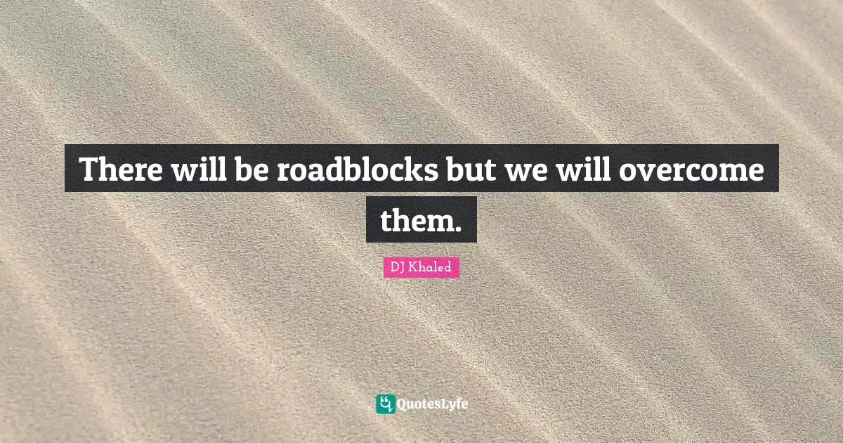 DJ Khaled Quotes: "There will be roadblocks but we will overcome them."