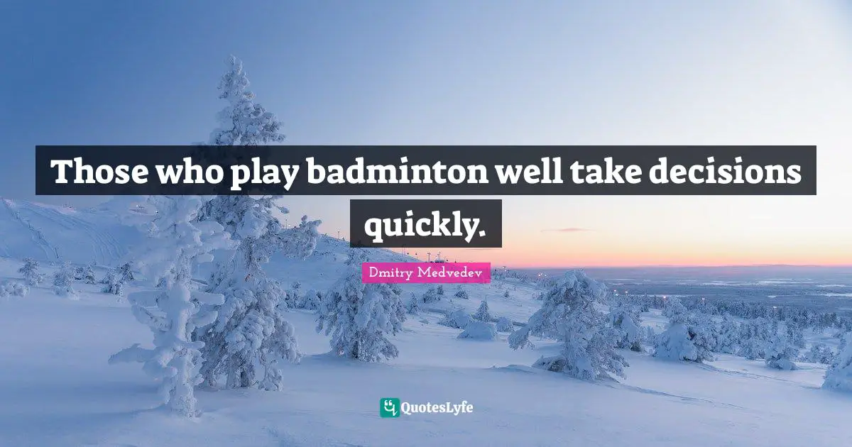 Those who play badminton well take decisions quickly.