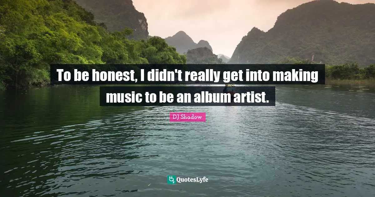 To be honest, I didn't really get into making music to be an album artist.