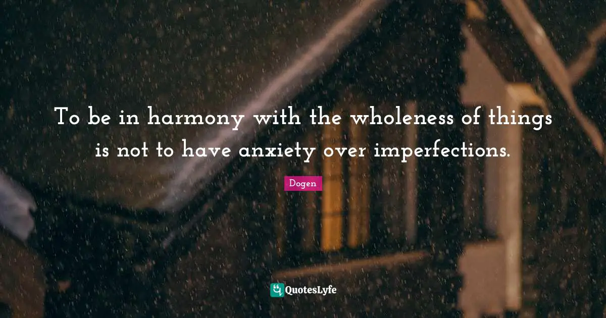 Anxiety Quotes: "To be in harmony with the wholeness of things is not to have anxiety over imperfections."