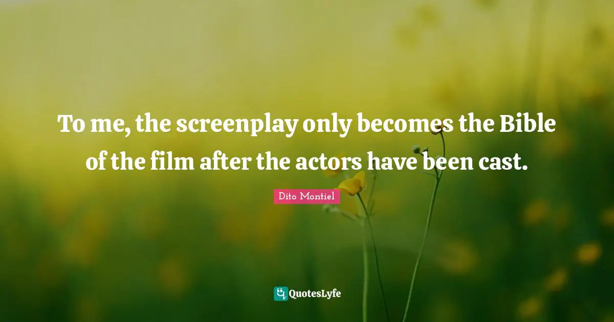 To me, the screenplay only becomes the Bible of the film after the actors have been cast.