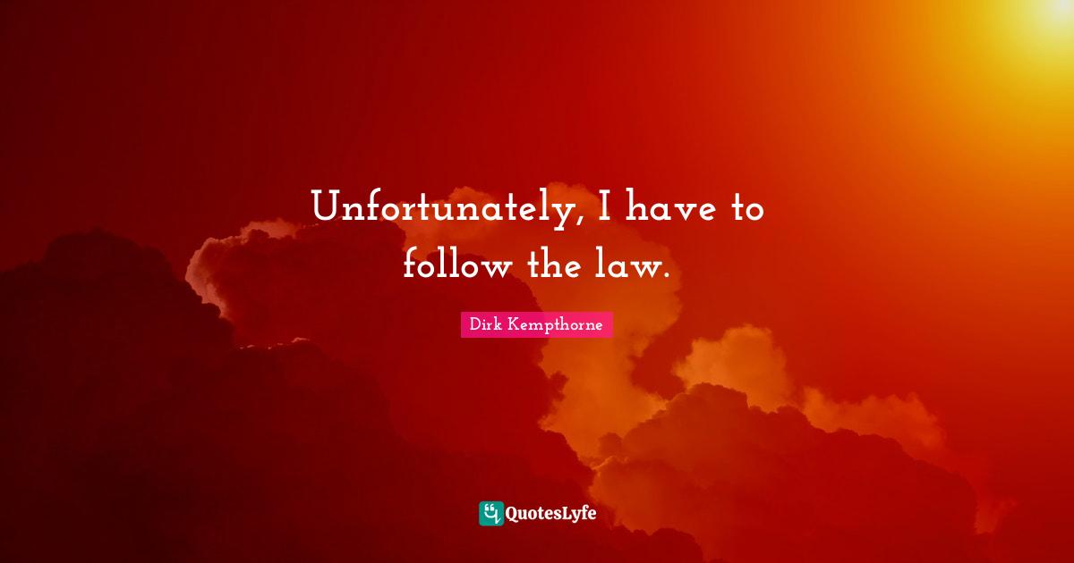 Dirk Kempthorne Quotes: "Unfortunately, I have to follow the law."