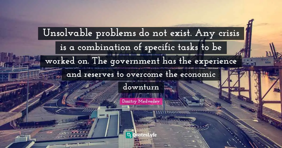 Reserves Quotes: "Unsolvable problems do not exist. Any crisis is a combination of specific tasks to be worked on. The government has the experience and reserves to overcome the economic downturn"