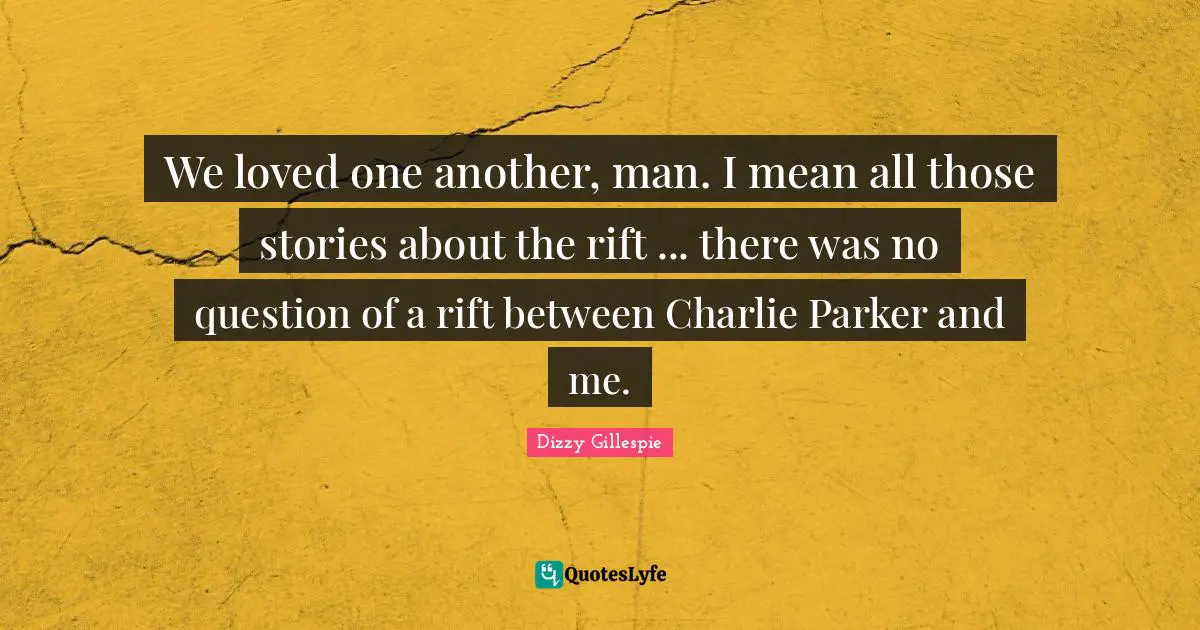 Rift Quotes: "We loved one another, man. I mean all those stories about the rift ... there was no question of a rift between Charlie Parker and me."