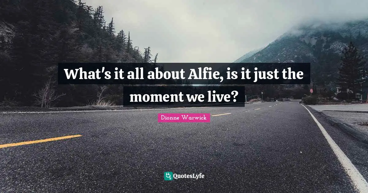 What's it all about Alfie, is it just the moment we live?