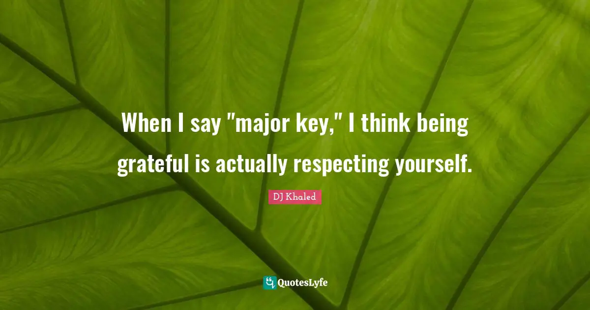 DJ Khaled Quotes: "When I say "major key," I think being grateful is actually respecting yourself."