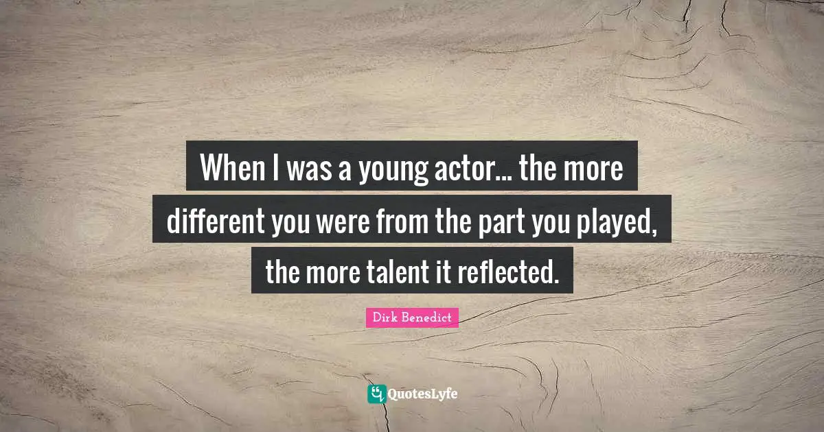 When I was a young actor... the more different you were from the part you played, the more talent it reflected.