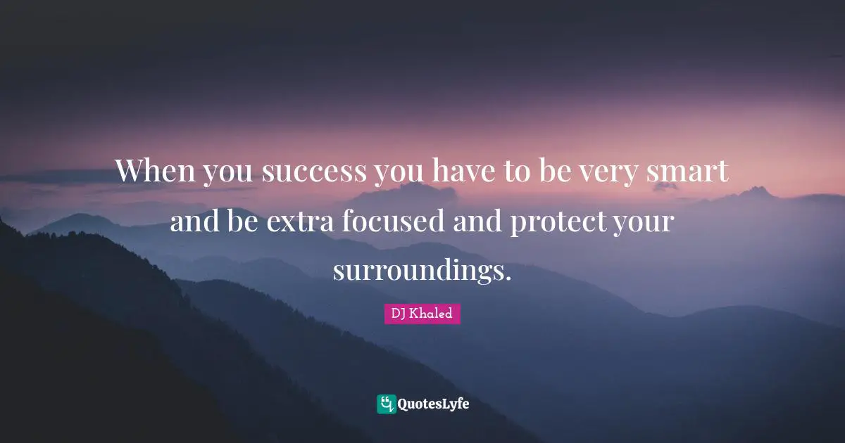 DJ Khaled Quotes: "When you success you have to be very smart and be extra focused and protect your surroundings."