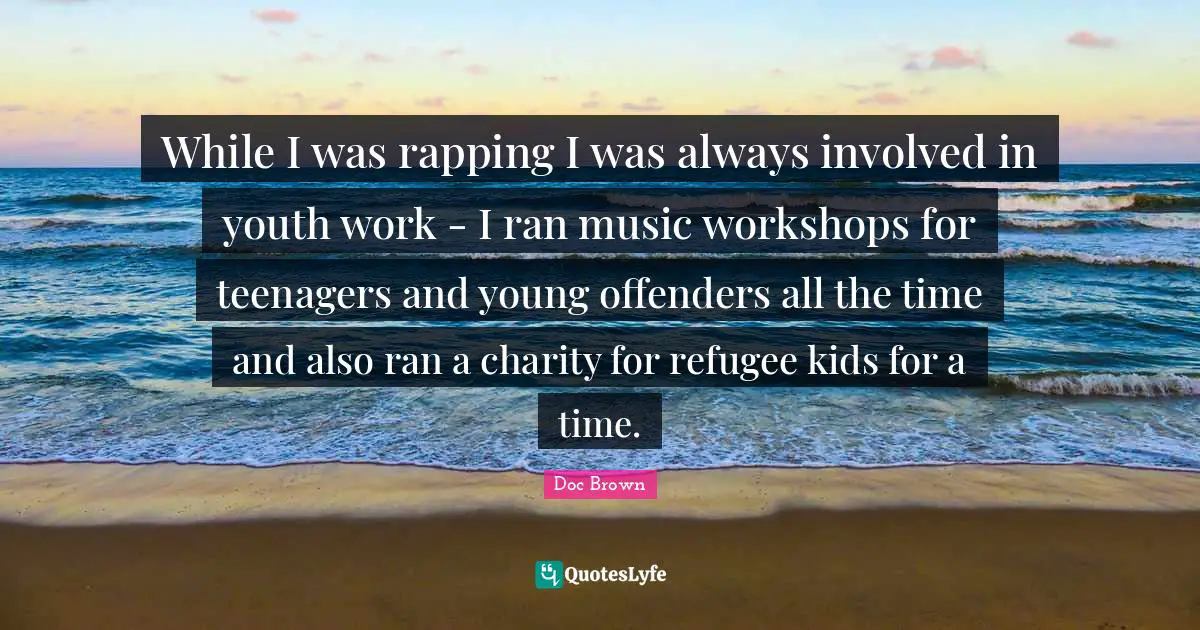 Offenders Quotes: "While I was rapping I was always involved in youth work - I ran music workshops for teenagers and young offenders all the time and also ran a charity for refugee kids for a time."