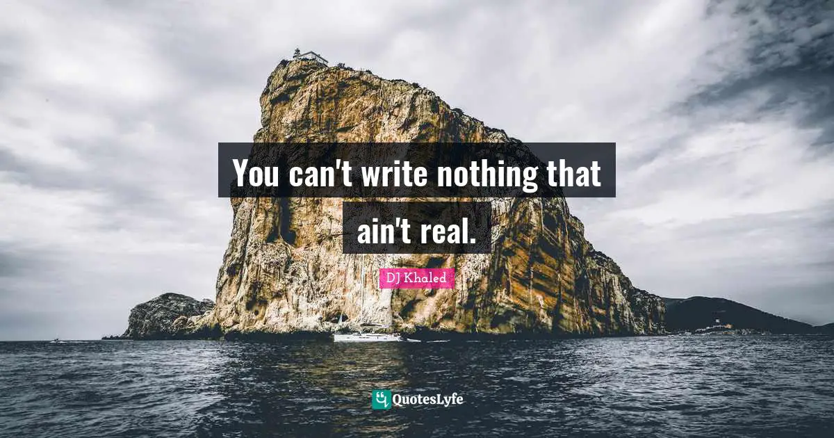 You can't write nothing that ain't real.