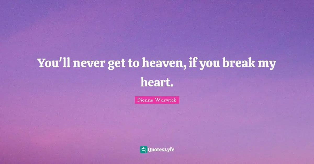 Heart Break Quotes: "You'll never get to heaven, if you break my heart."