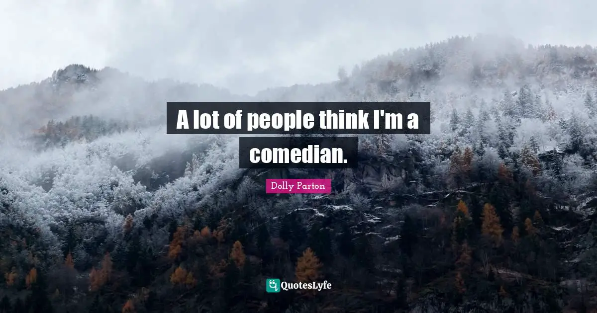 A lot of people think I'm a comedian.