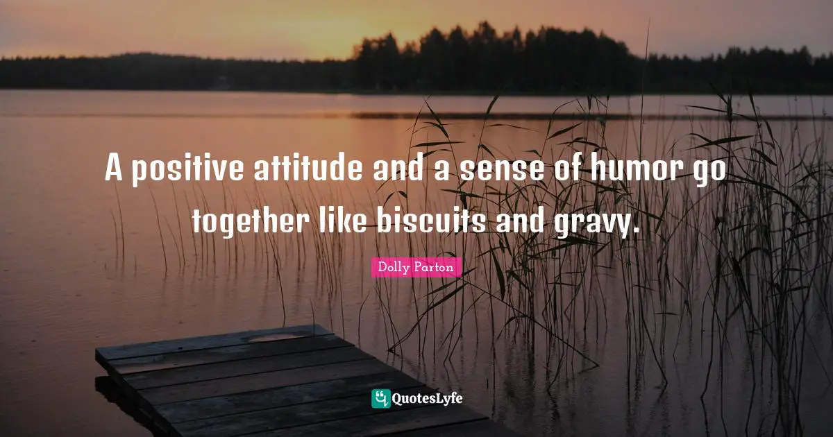 Positive Attitude Quotes: "A positive attitude and a sense of humor go together like biscuits and gravy."