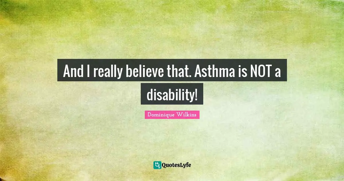 And I really believe that. Asthma is NOT a disability!
