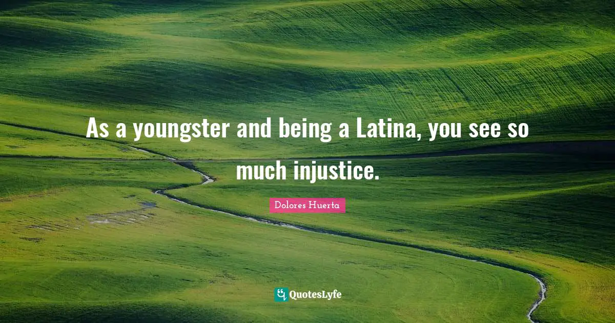 Dolores Huerta Quotes: "As a youngster and being a Latina, you see so much injustice."