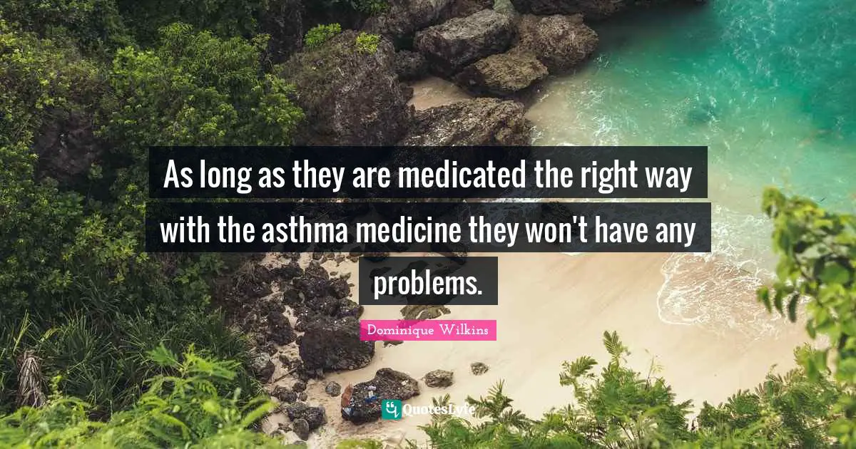 As long as they are medicated the right way with the asthma medicine they won't have any problems.