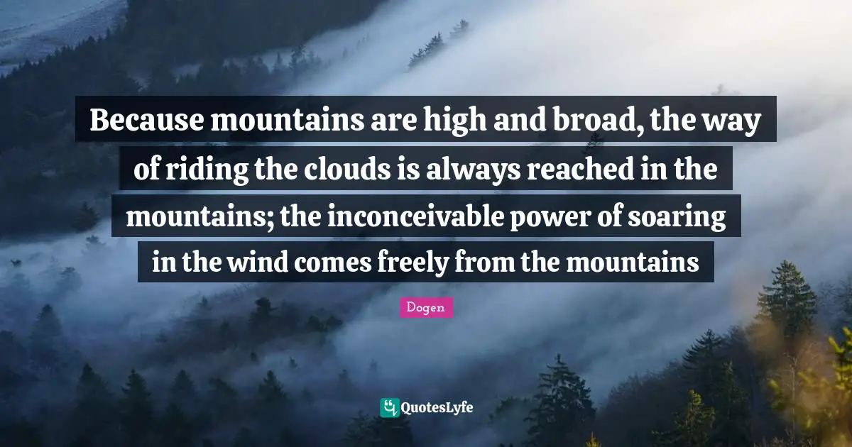 Because mountains are high and broad, the way of riding the clouds is always reached in the mountains; the inconceivable power of soaring in the wind comes freely from the mountains
