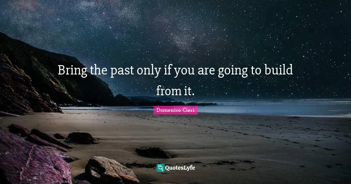 Bring the past only if you are going to build from it.