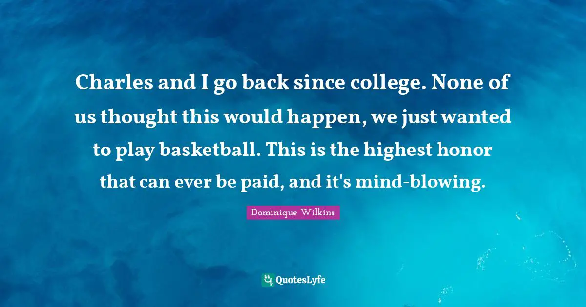 Charles and I go back since college. None of us thought this would happen, we just wanted to play basketball. This is the highest honor that can ever be paid, and it's mind-blowing.