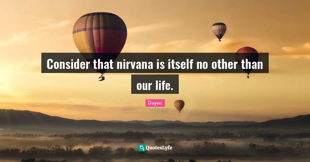 Consider that nirvana is itself no other than our life.