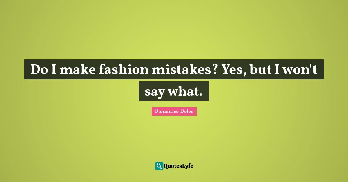 Do I make fashion mistakes? Yes, but I won't say what.