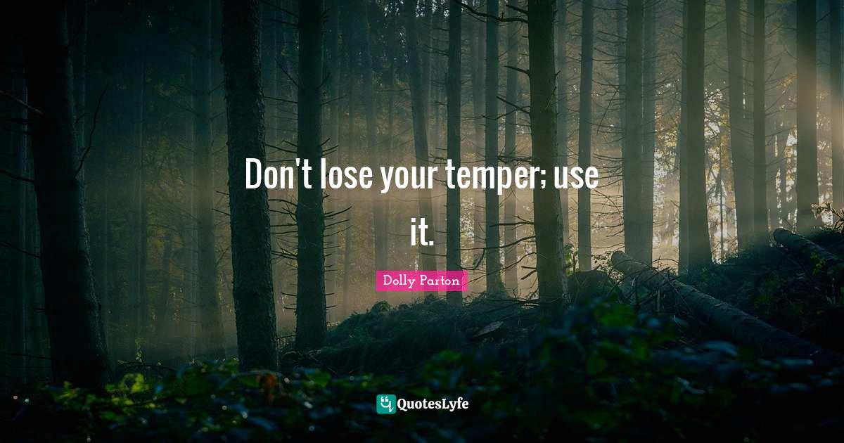 Don't lose your temper; use it.... Quote by Dolly Parton QuotesLyfe