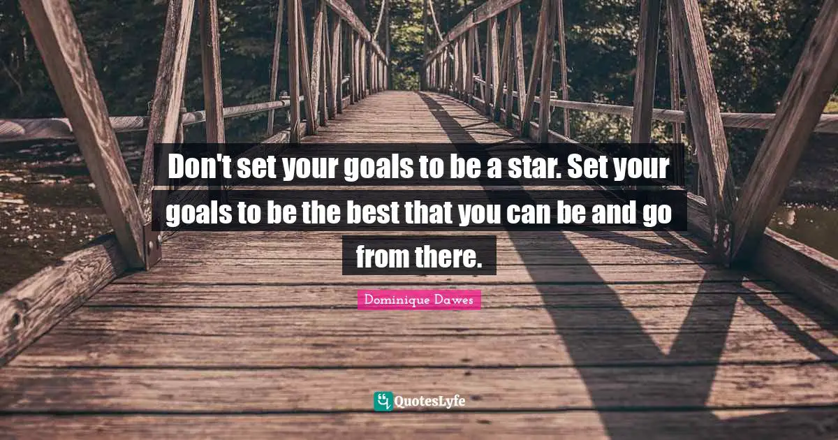 Don't set your goals to be a star. Set your goals to be the best that you can be and go from there.