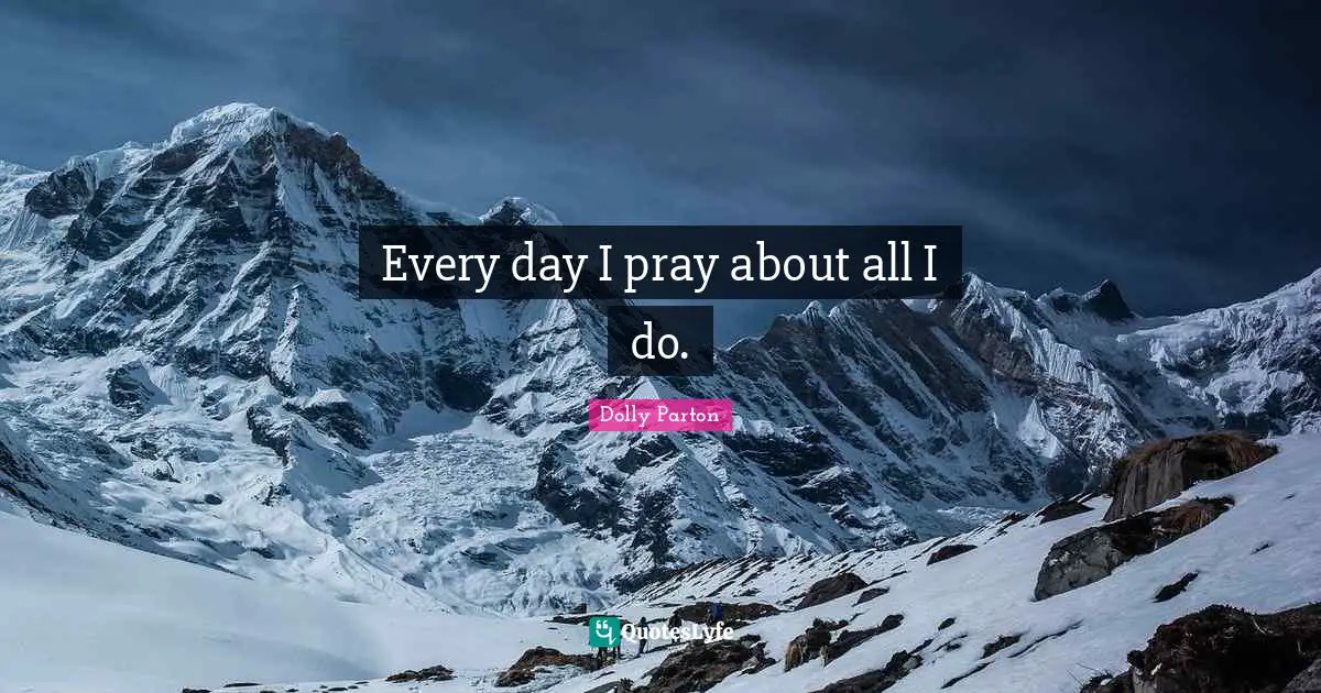 Every day I pray about all I do.