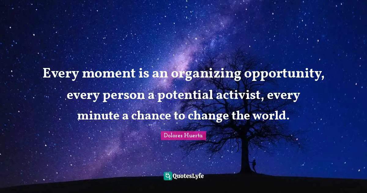 Peace Quotes: "Every moment is an organizing opportunity, every person a potential activist, every minute a chance to change the world."