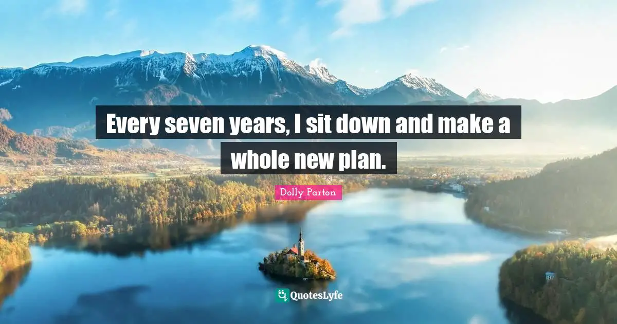 Every seven years, I sit down and make a whole new plan.