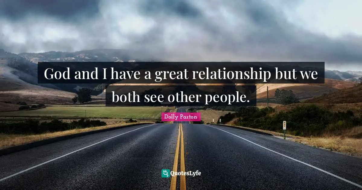God and I have a great relationship but we both see other people.