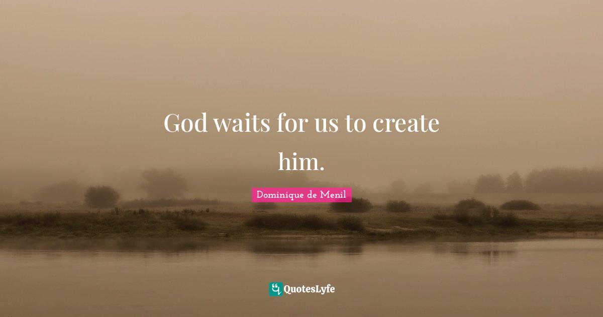 God waits for us to create him.