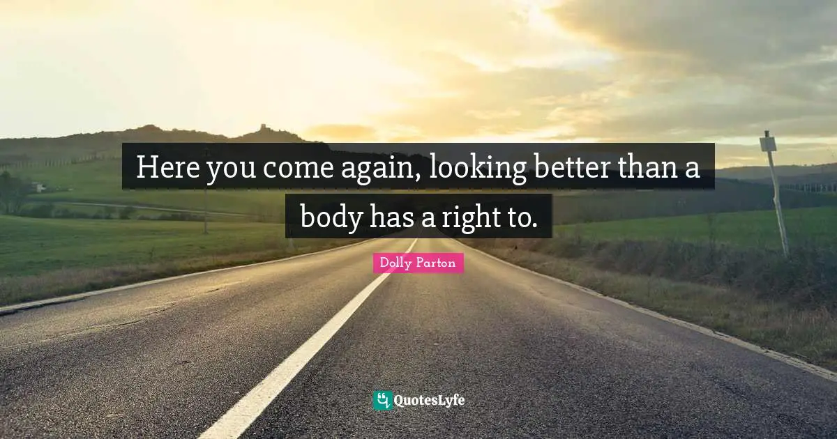 Here you come again, looking better than a body has a right to.