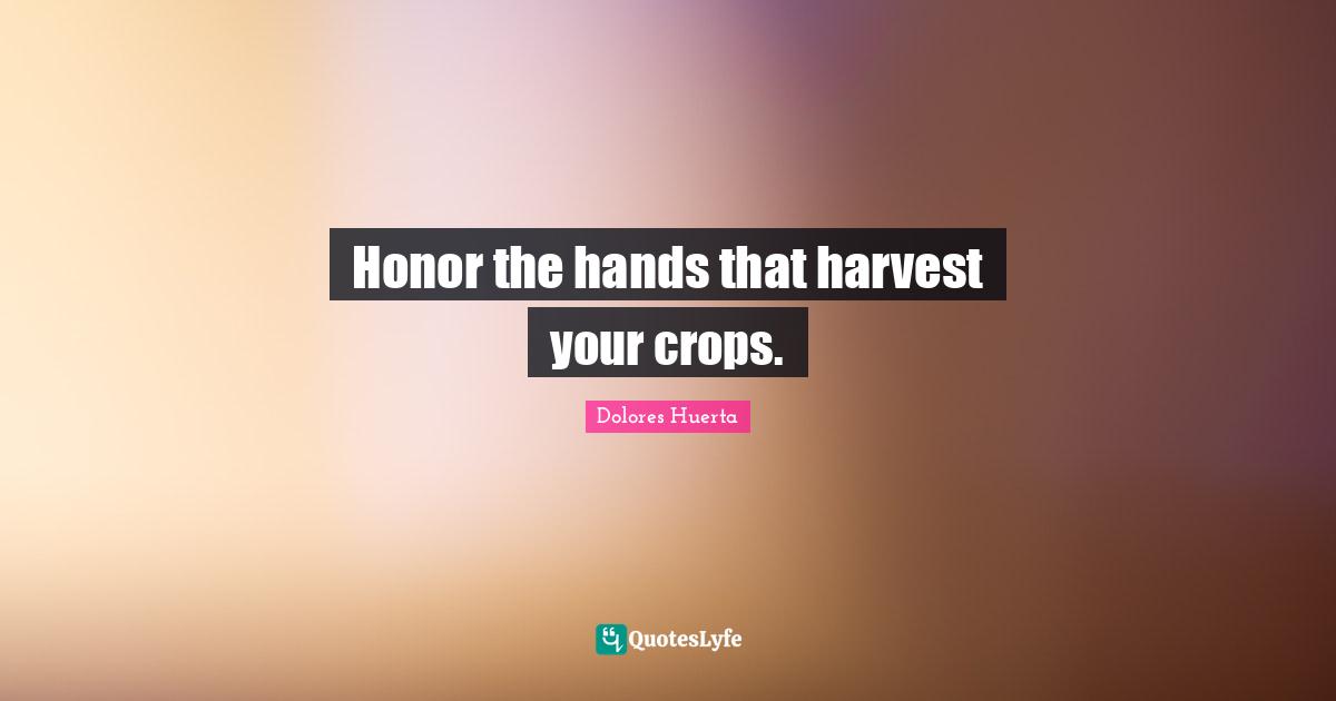 Honor Quotes: "Honor the hands that harvest your crops."